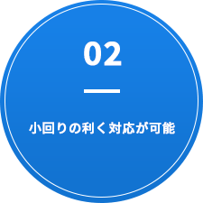 02 小回りの利く対応が可能